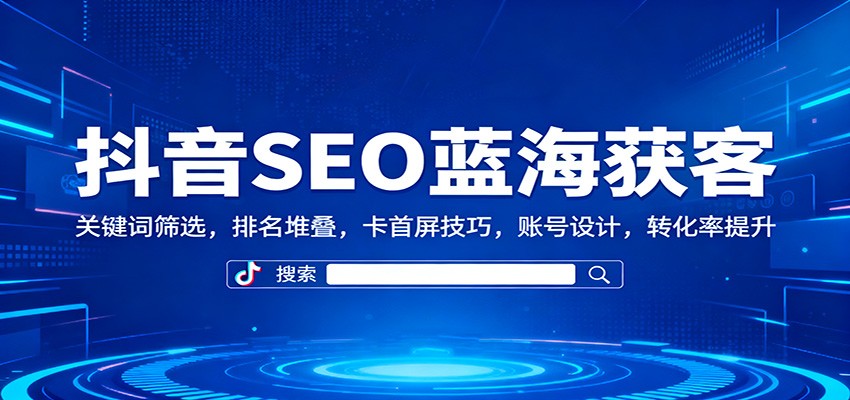 抖音SEO蓝海获客:关键词筛选,排名堆叠,卡首屏技巧,账号设计,转化率提升好创网-专注优质VIP网课 网络创业落地实操课程资源分享 – 每天更新_高质量项目输出好创网