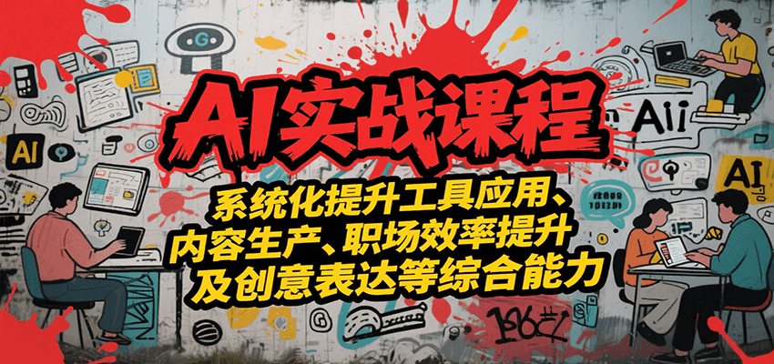 AI实战系统课程，提升工具应用、内容生产、职场效率提升及创意表达等综合能力好创网-专注优质VIP网课 网络创业落地实操课程资源分享 – 每天更新_高质量项目输出好创网