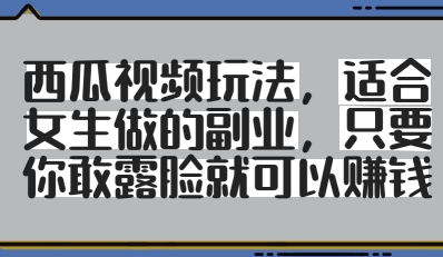 西瓜视频玩法,适合女生做的副业,只要你敢露脸就有收益好创网-专注优质VIP网课 网络创业落地实操课程资源分享 – 每天更新_高质量项目输出好创网
