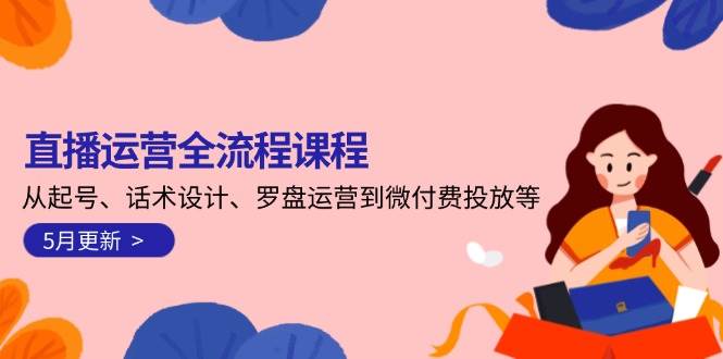 直播运营全流程课程-5月更新:从起号、话术设计、罗盘运营到微付费投放等好创网-专注优质VIP网课 网络创业落地实操课程资源分享 – 每天更新_高质量项目输出好创网
