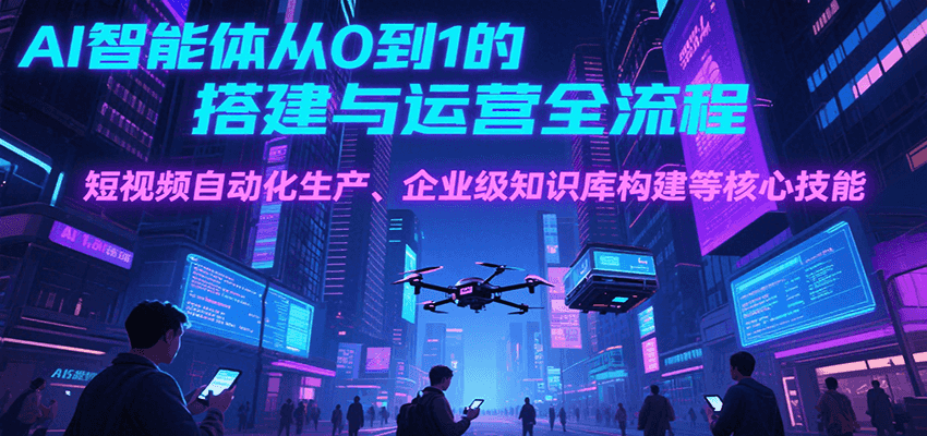 AI智能体从0到1的搭建与运营全流程，短视频自动化生产、企业级知识库构建等核心技能好创网-专注优质VIP网课 网络创业落地实操课程资源分享 – 每天更新_高质量项目输出好创网