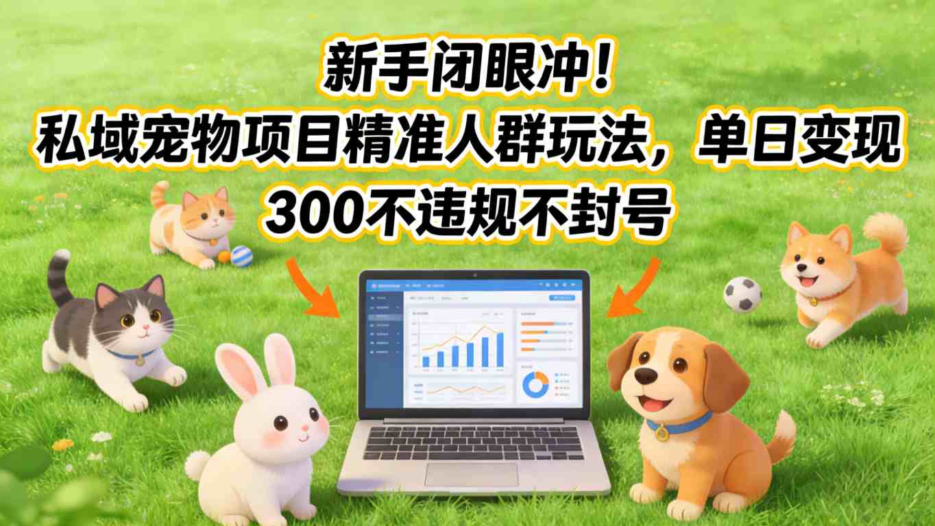 新手闭眼冲！私域宠物项目精准人群玩法，单日变现3张不违规不封号好创网-专注优质VIP网课 网络创业落地实操课程资源分享 – 每天更新_高质量项目输出好创网