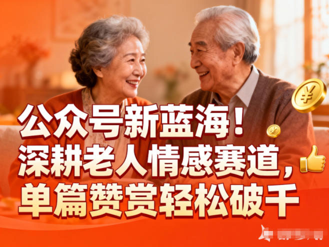 公众号新蓝海!深耕老人情感赛道,单篇赞赏轻松破1k好创网-专注优质VIP网课 网络创业落地实操课程资源分享 – 每天更新_高质量项目输出好创网