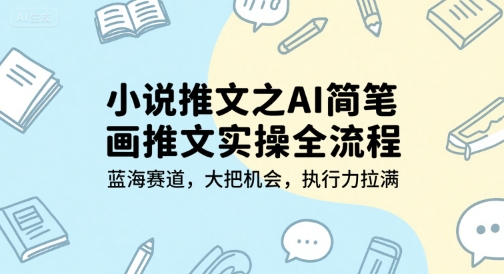 小说推文之AI简笔画推文实操全流程，蓝海赛道，大把机会，执行力拉满好创网-专注优质VIP网课 网络创业落地实操课程资源分享 – 每天更新_高质量项目输出好创网