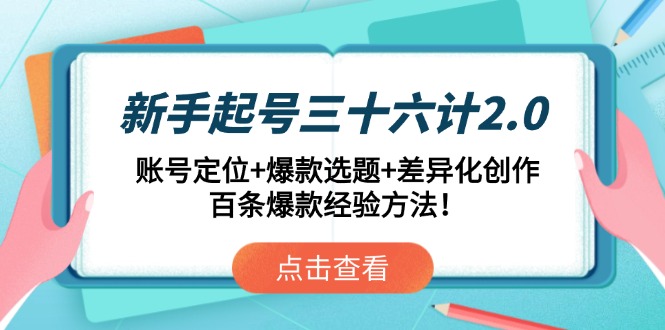 新手起号三十六计2.0：账号定位+爆款选题+差异化创作，百条爆款经验方法！好创网-专注优质VIP网课 网络创业落地实操课程资源分享 – 每天更新_高质量项目输出好创网