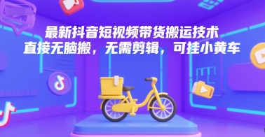 最新抖音短视频带货搬运技术，直接无脑搬，无需剪辑，可挂小黄车好创网-专注优质VIP网课 网络创业落地实操课程资源分享 – 每天更新_高质量项目输出好创网