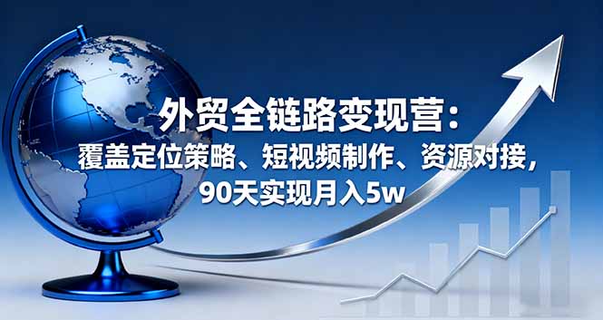 外贸全链路变现营:覆盖定位策略、短视频制作、资源对接,90天实现月入5w好创网-专注优质VIP网课 网络创业落地实操课程资源分享 – 每天更新_高质量项目输出好创网