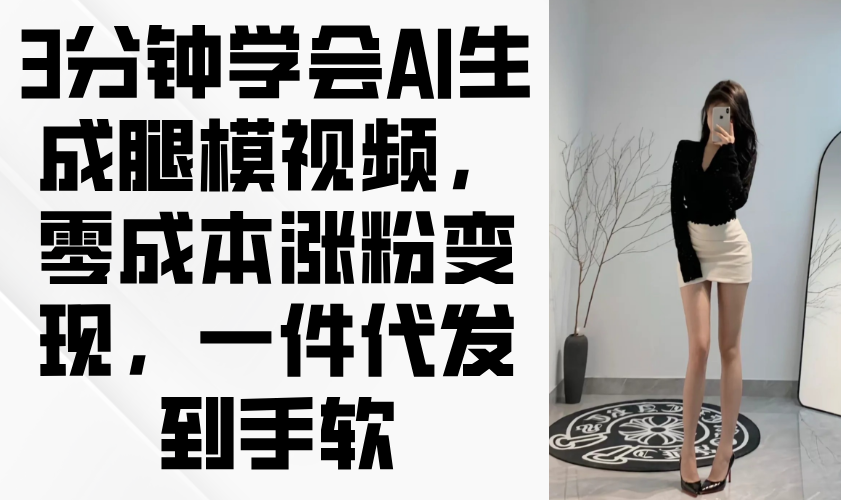 3分钟学会AI生成腿模视频，零成本涨粉变现，一件代发到手软好创网-专注优质VIP网课 网络创业落地实操课程资源分享 – 每天更新_高质量项目输出好创网