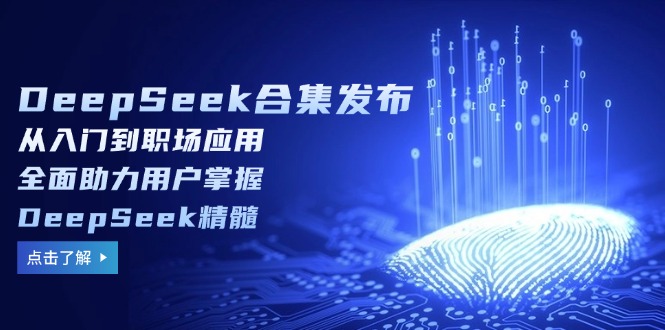 DeepSeek合集发布,从入门到职场应用,全面助力用户掌握DeepSeek精髓好创网-专注优质VIP网课 网络创业落地实操课程资源分享 – 每天更新_高质量项目输出好创网