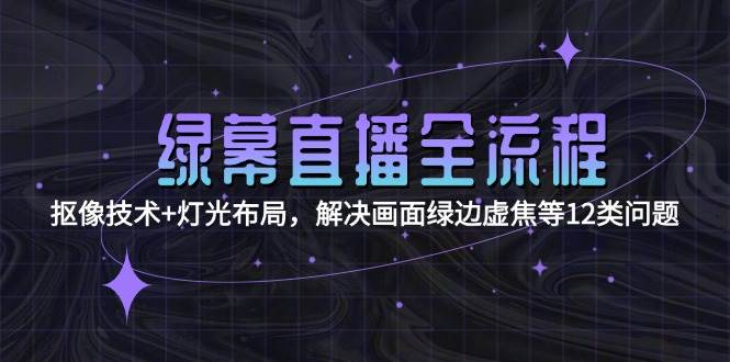绿幕直播全流程:抠像技术+灯光布局,解决画面绿边虚焦等12类问题好创网-专注优质VIP网课 网络创业落地实操课程资源分享 – 每天更新_高质量项目输出好创网