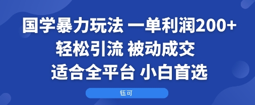 国学暴力玩法:一单利润2张+轻松引流 被动成交 适合全平台 小白首选好创网-专注优质VIP网课 网络创业落地实操课程资源分享 – 每天更新_高质量项目输出好创网