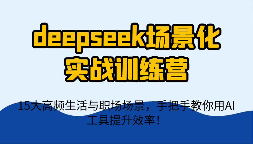 deepseek场景化实战训练营,15大高频生活与职场场景,手把手教你用AI工具提升效率!好创网-专注优质VIP网课 网络创业落地实操课程资源分享 – 每天更新_高质量项目输出好创网