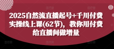 2025自然流直播起号+千川付费实操线上课(62节),教你用付费给直播间做增量好创网-专注优质VIP网课 网络创业落地实操课程资源分享 – 每天更新_高质量项目输出好创网