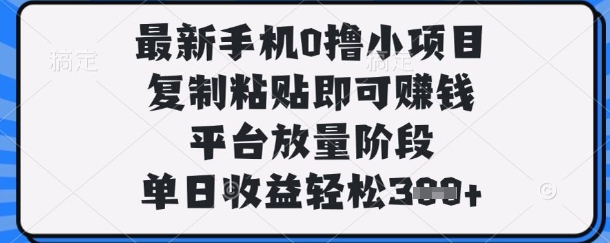 最新手机0撸小项目，复制粘贴即可挣钱，平台放量阶段，单日收益轻松3张+【揭秘】好创网-专注优质VIP网课 网络创业落地实操课程资源分享 – 每天更新_高质量项目输出好创网