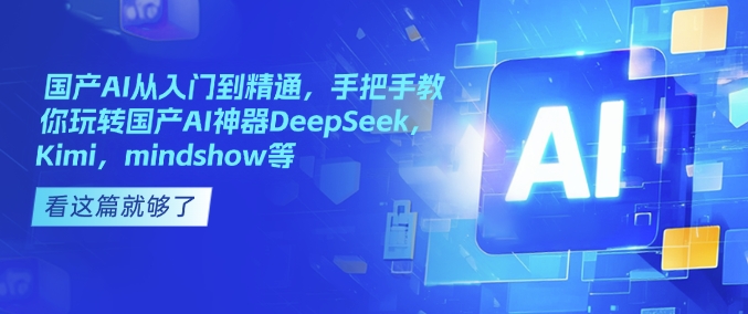 国产AI从入门到精通,手把手教你玩转国产AI神器DeepSeek,Kimi,mindshow等好创网-专注优质VIP网课 网络创业落地实操课程资源分享 – 每天更新_高质量项目输出好创网