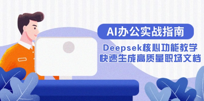 AI办公实战指南：Deepsek核心功能教学，快速生成高质量职场文档好创网-专注优质VIP网课 网络创业落地实操课程资源分享 – 每天更新_高质量项目输出好创网