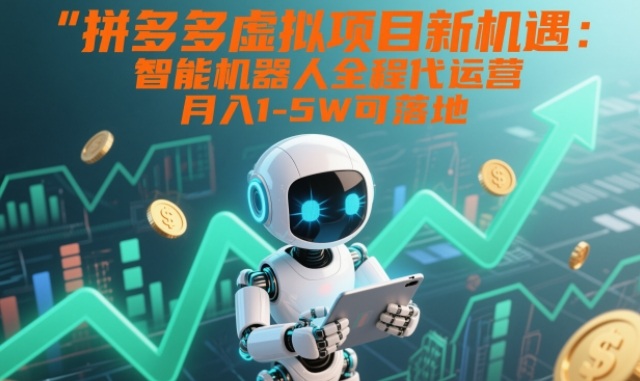 拼多多虚拟项目新机遇：智能机器人全程代运营，月入1-5W可落地【揭秘】好创网-专注优质VIP网课 网络创业落地实操课程资源分享 – 每天更新_高质量项目输出好创网