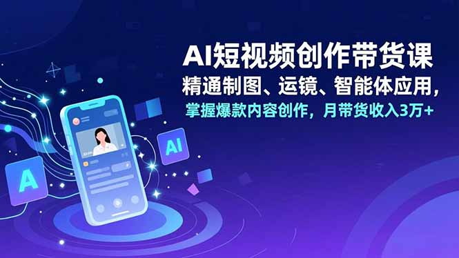 AI短视频创作带货课,精通制图、运镜、智能体应用,掌握爆款内容创作,月带货收入3万+好创网-专注优质VIP网课 网络创业落地实操课程资源分享 – 每天更新_高质量项目输出好创网