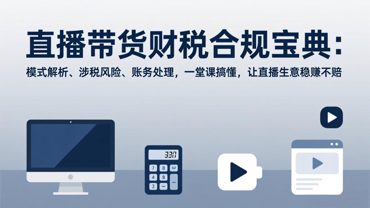 直播带货财税合规宝典：模式解析、涉税风险、账务处理，一堂课搞懂，让直播生意稳赚不赔好创网-专注优质VIP网课 网络创业落地实操课程资源分享 – 每天更新_高质量项目输出好创网