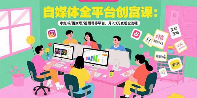 自媒体全平台创富课:小红书/百家号/视频号等平台,月入3万变现全流程好创网-专注优质VIP网课 网络创业落地实操课程资源分享 – 每天更新_高质量项目输出好创网