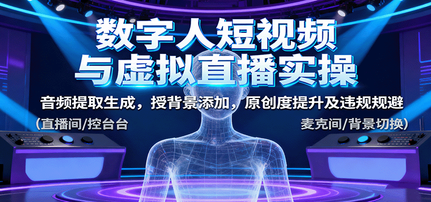 数字人短视频与虚拟直播实操,音频提取生成,背景添加,原创度提升及违规规避好创网-专注优质VIP网课 网络创业落地实操课程资源分享 – 每天更新_高质量项目输出好创网