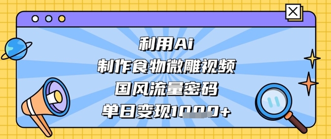 利用Ai制作食物微雕视频，国风流量密码，单日变现数张好创网-专注优质VIP网课 网络创业落地实操课程资源分享 – 每天更新_高质量项目输出好创网