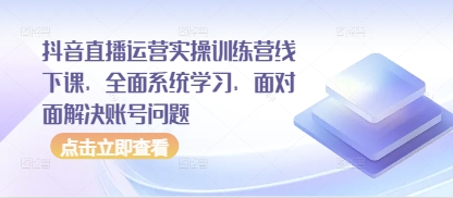 抖音直播运营实操训练营线下课，全面系统学习，面对面解决账号问题好创网-专注优质VIP网课 网络创业落地实操课程资源分享 – 每天更新_高质量项目输出好创网