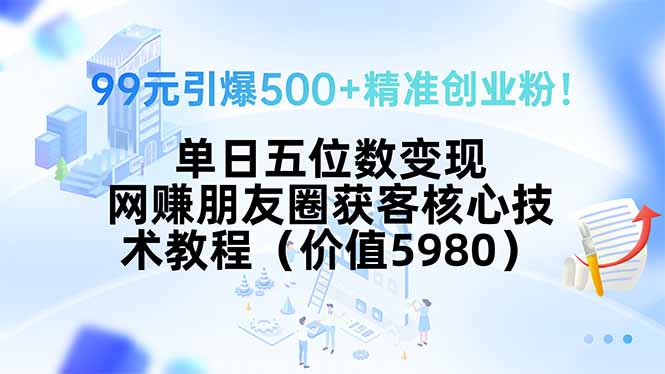 99元引爆500+精准创业粉!单日五位数变现,网赚朋友圈获客核心技术教程...好创网-专注优质VIP网课 网络创业落地实操课程资源分享 – 每天更新_高质量项目输出好创网