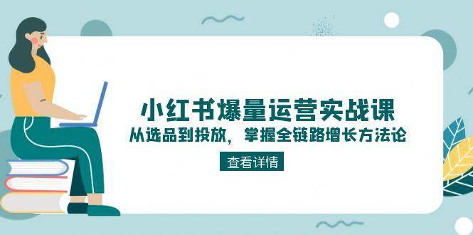 小红书爆量运营实战课:从选品到投放,掌握全链路增长方法论好创网-专注优质VIP网课 网络创业落地实操课程资源分享 – 每天更新_高质量项目输出好创网