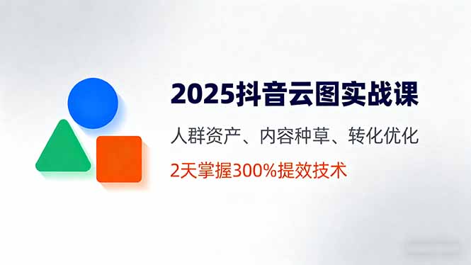2025抖音云图实战课,人群资产、内容种草、转化优化,2天掌握300%提效技术好创网-专注优质VIP网课 网络创业落地实操课程资源分享 – 每天更新_高质量项目输出好创网