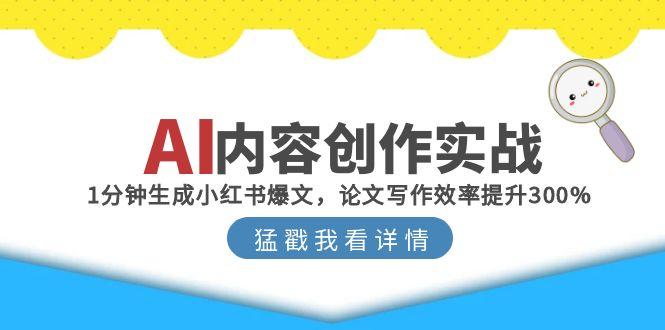 AI内容创作实战:1分钟生成小红书爆文,论文写作效率提升300%好创网-专注优质VIP网课 网络创业落地实操课程资源分享 – 每天更新_高质量项目输出好创网