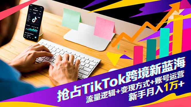 抢占TikTok跨境新蓝海：流量逻辑+变现方式+账号运营，新手月入1万+好创网-专注优质VIP网课 网络创业落地实操课程资源分享 – 每天更新_高质量项目输出好创网