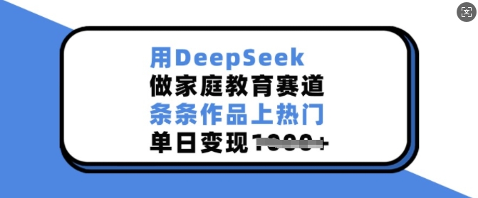 用DeepSeek做家庭教育赛道,条条作品上热门,单日变现多张好创网-专注优质VIP网课 网络创业落地实操课程资源分享 – 每天更新_高质量项目输出好创网