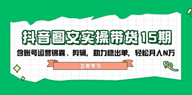 抖音图文带货实操第15期:账号运营锦囊、剪辑,助力稳出单,轻松月入N万好创网-专注优质VIP网课 网络创业落地实操课程资源分享 – 每天更新_高质量项目输出好创网