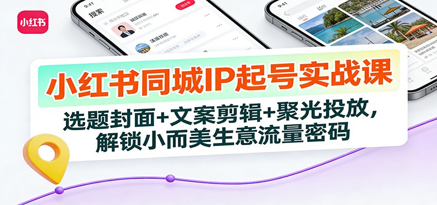 小红书同城IP起号实战课：选题封面+文案剪辑+聚光投放，解锁小而美生意流量密码好创网-专注优质VIP网课 网络创业落地实操课程资源分享 – 每天更新_高质量项目输出好创网