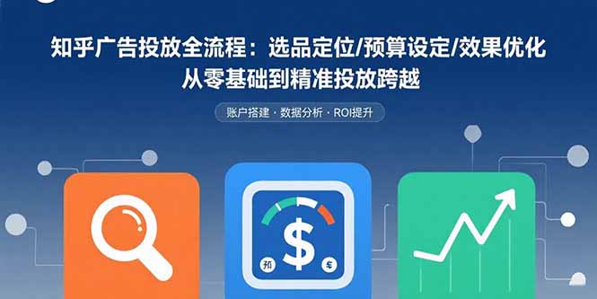 知乎广告投放全流程：选品定位/预算设定/效果优化 从零基础到精准投放跨越好创网-专注优质VIP网课 网络创业落地实操课程资源分享 – 每天更新_高质量项目输出好创网