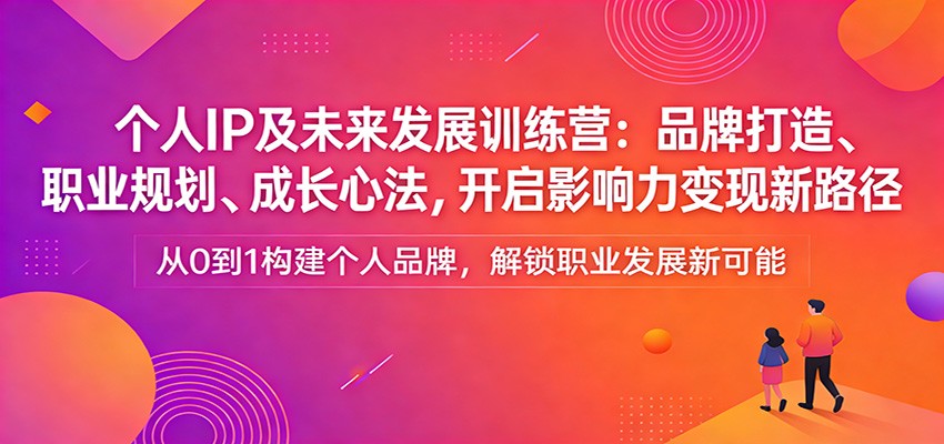 个人IP及未来发展训练营：品牌打造、职业规划、成长心法，开启影响力变现新路径好创网-专注优质VIP网课 网络创业落地实操课程资源分享 – 每天更新_高质量项目输出好创网