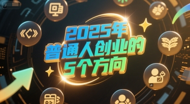 付费文章:2025年普通人创业的5个方向好创网-专注优质VIP网课 网络创业落地实操课程资源分享 – 每天更新_高质量项目输出好创网