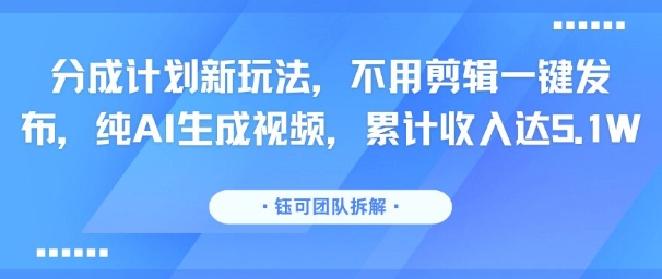 分成计划新玩法，不用剪辑一键发布，纯AI生成视频，累计收入达5.1W好创网-专注优质VIP网课 网络创业落地实操课程资源分享 – 每天更新_高质量项目输出好创网