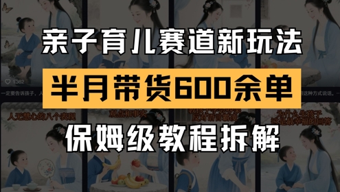 AI亲子育儿赛道新玩法,新号半个月带货600多单,保姆级教程拆解好创网-专注优质VIP网课 网络创业落地实操课程资源分享 – 每天更新_高质量项目输出好创网