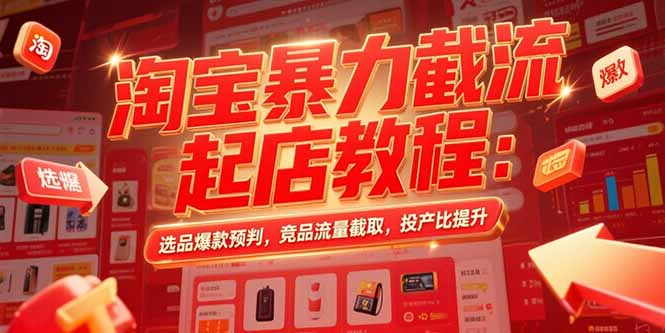 淘宝暴力截流起店教程：选品爆款预判，竞品流量截取，投产比提升好创网-专注优质VIP网课 网络创业落地实操课程资源分享 – 每天更新_高质量项目输出好创网