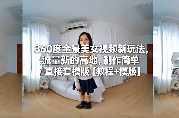 360度全景美女视频新玩法，流量新的高地，制作简单直接套模版【教程+模版】好创网-专注优质VIP网课 网络创业落地实操课程资源分享 – 每天更新_高质量项目输出好创网