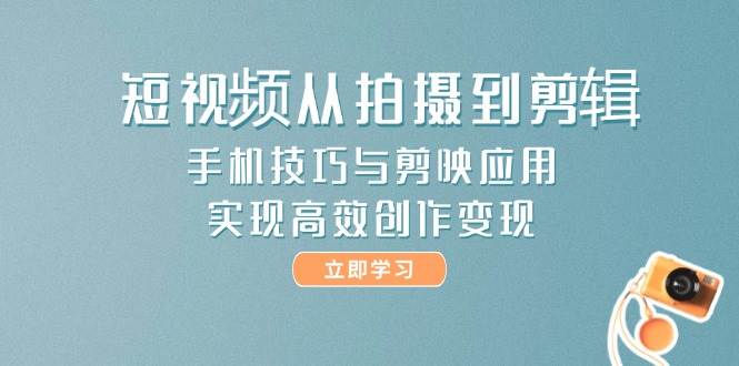短视频从拍摄到剪辑，手机技巧与剪映应用，实现高效创作变现好创网-专注优质VIP网课 网络创业落地实操课程资源分享 – 每天更新_高质量项目输出好创网