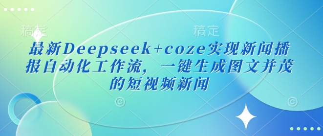 最新Deepseek+coze实现新闻播报自动化工作流,一键生成图文并茂的短视频新闻好创网-专注优质VIP网课 网络创业落地实操课程资源分享 – 每天更新_高质量项目输出好创网