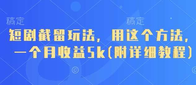 短剧截留玩法，用这个方法，一个月收益5k(附详细教程)好创网-专注优质VIP网课 网络创业落地实操课程资源分享 – 每天更新_高质量项目输出好创网