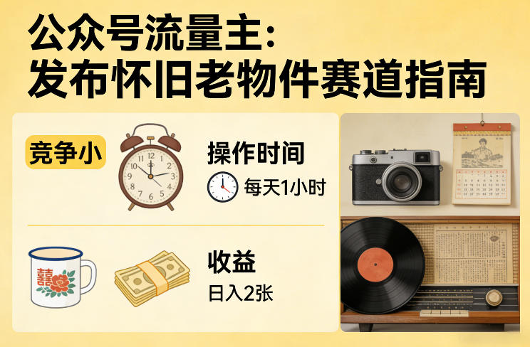 公众号流量主之发布怀旧老物件赛道，竞争小，每天操作1小时，日入2张好创网-专注优质VIP网课 网络创业落地实操课程资源分享 – 每天更新_高质量项目输出好创网
