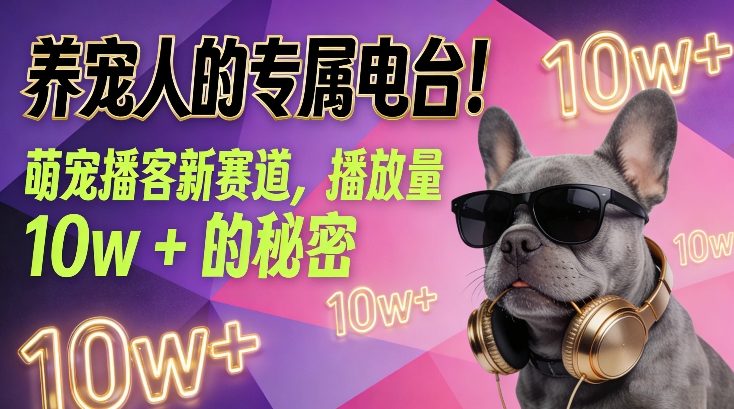 养宠人的专属电台！萌宠播客新赛道，播放量10w+的秘密好创网-专注优质VIP网课 网络创业落地实操课程资源分享 – 每天更新_高质量项目输出好创网