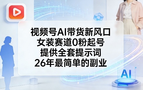 视频号AI带货新风口，女装赛道0粉起号，提供全套提示词，26年最简单的副业好创网-专注优质VIP网课 网络创业落地实操课程资源分享 – 每天更新_高质量项目输出好创网