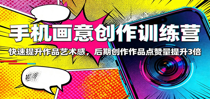 手机画意创作训练营:快速提升作品艺术感,后期创作作品点赞量提升3倍好创网-专注优质VIP网课 网络创业落地实操课程资源分享 – 每天更新_高质量项目输出好创网