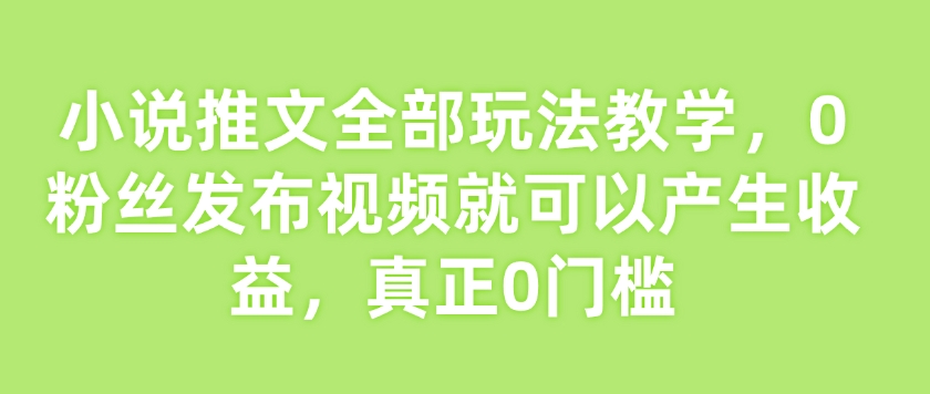 小说推文全部玩法教学,0粉丝发布视频就可以产生收益,真正0门槛好创网-专注优质VIP网课 网络创业落地实操课程资源分享 – 每天更新_高质量项目输出好创网